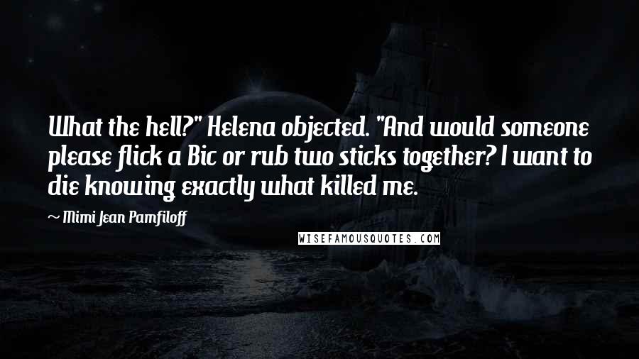 Mimi Jean Pamfiloff Quotes: What the hell?" Helena objected. "And would someone please flick a Bic or rub two sticks together? I want to die knowing exactly what killed me.