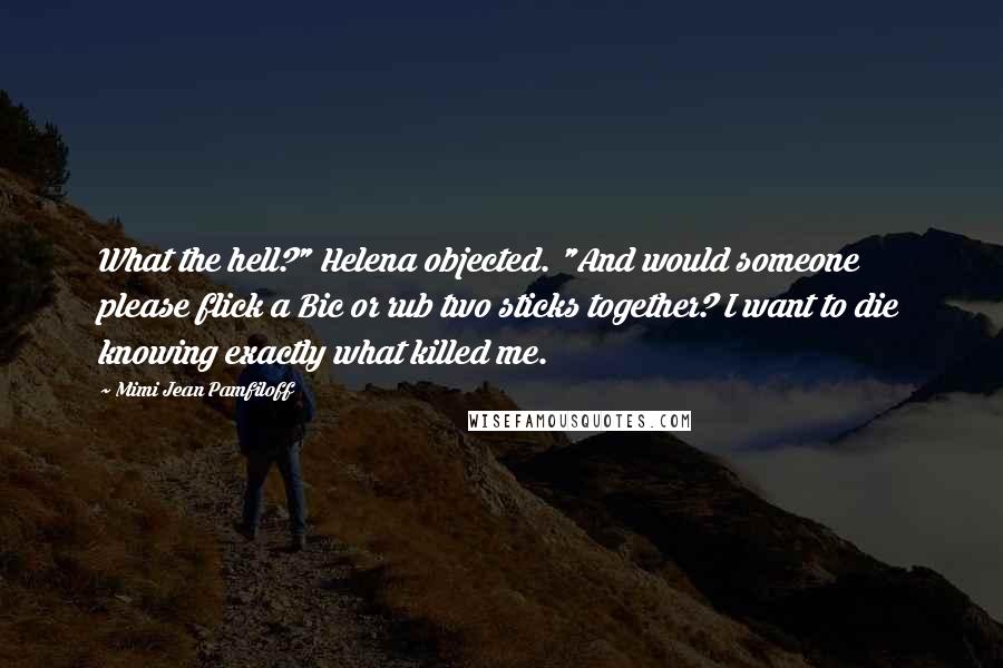 Mimi Jean Pamfiloff Quotes: What the hell?" Helena objected. "And would someone please flick a Bic or rub two sticks together? I want to die knowing exactly what killed me.