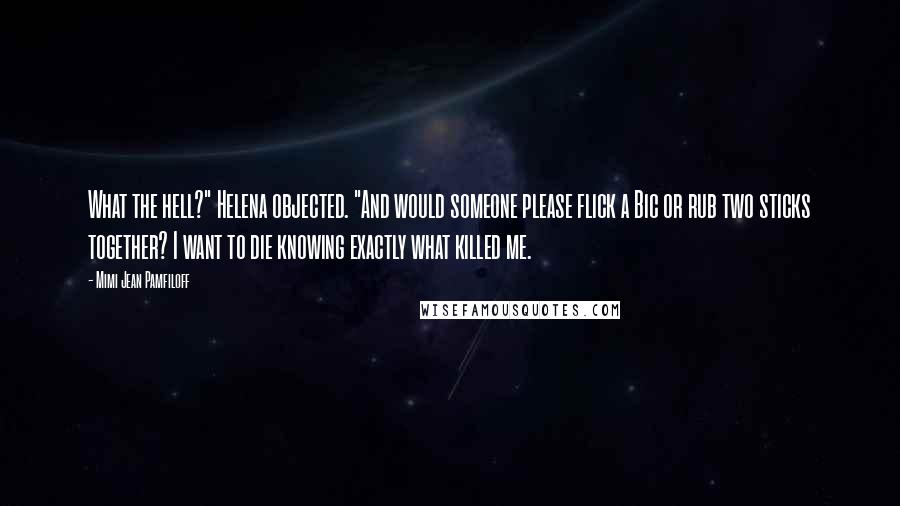 Mimi Jean Pamfiloff Quotes: What the hell?" Helena objected. "And would someone please flick a Bic or rub two sticks together? I want to die knowing exactly what killed me.