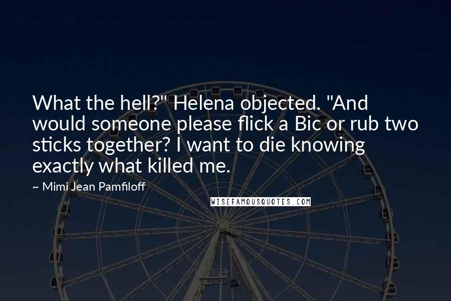 Mimi Jean Pamfiloff Quotes: What the hell?" Helena objected. "And would someone please flick a Bic or rub two sticks together? I want to die knowing exactly what killed me.