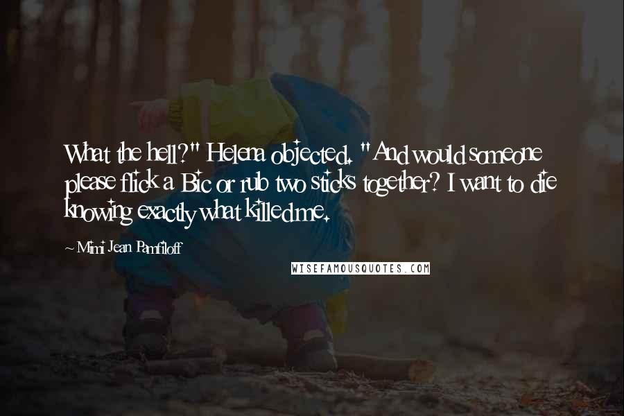 Mimi Jean Pamfiloff Quotes: What the hell?" Helena objected. "And would someone please flick a Bic or rub two sticks together? I want to die knowing exactly what killed me.