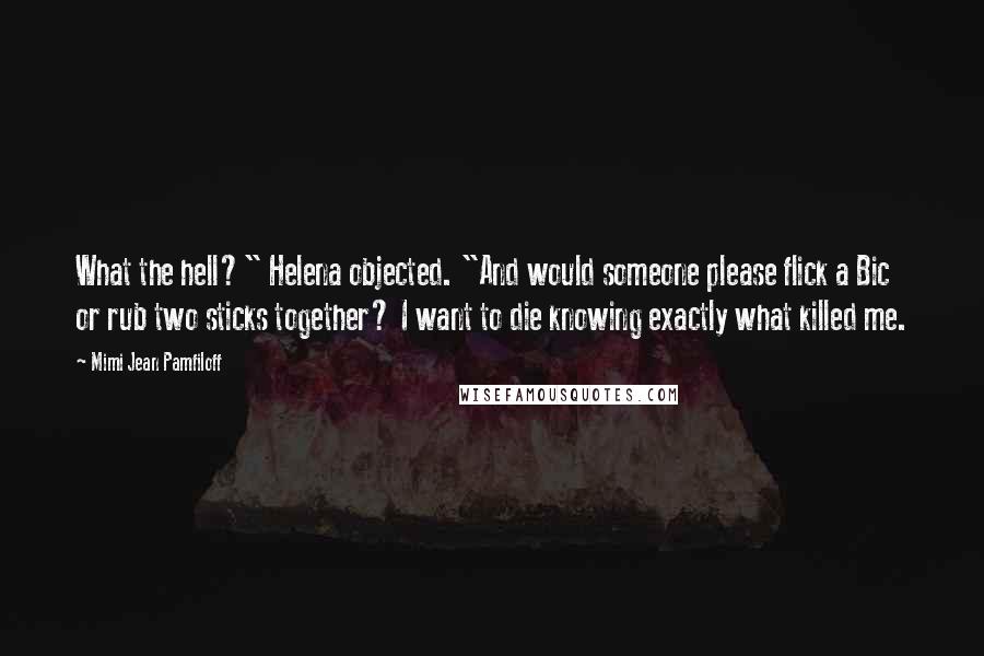 Mimi Jean Pamfiloff Quotes: What the hell?" Helena objected. "And would someone please flick a Bic or rub two sticks together? I want to die knowing exactly what killed me.