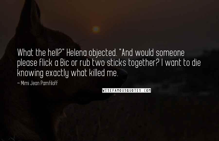 Mimi Jean Pamfiloff Quotes: What the hell?" Helena objected. "And would someone please flick a Bic or rub two sticks together? I want to die knowing exactly what killed me.