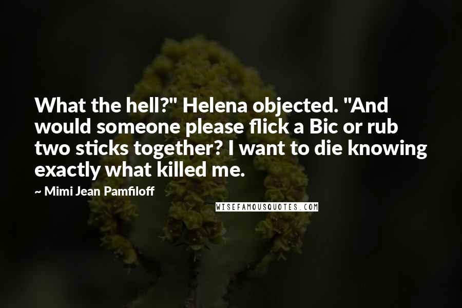 Mimi Jean Pamfiloff Quotes: What the hell?" Helena objected. "And would someone please flick a Bic or rub two sticks together? I want to die knowing exactly what killed me.