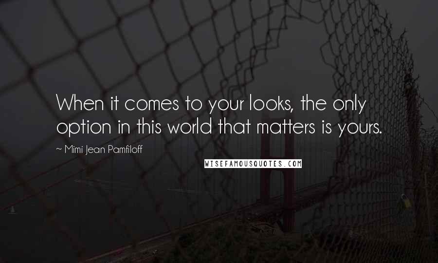 Mimi Jean Pamfiloff Quotes: When it comes to your looks, the only option in this world that matters is yours.