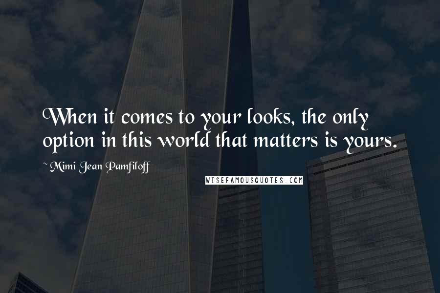 Mimi Jean Pamfiloff Quotes: When it comes to your looks, the only option in this world that matters is yours.