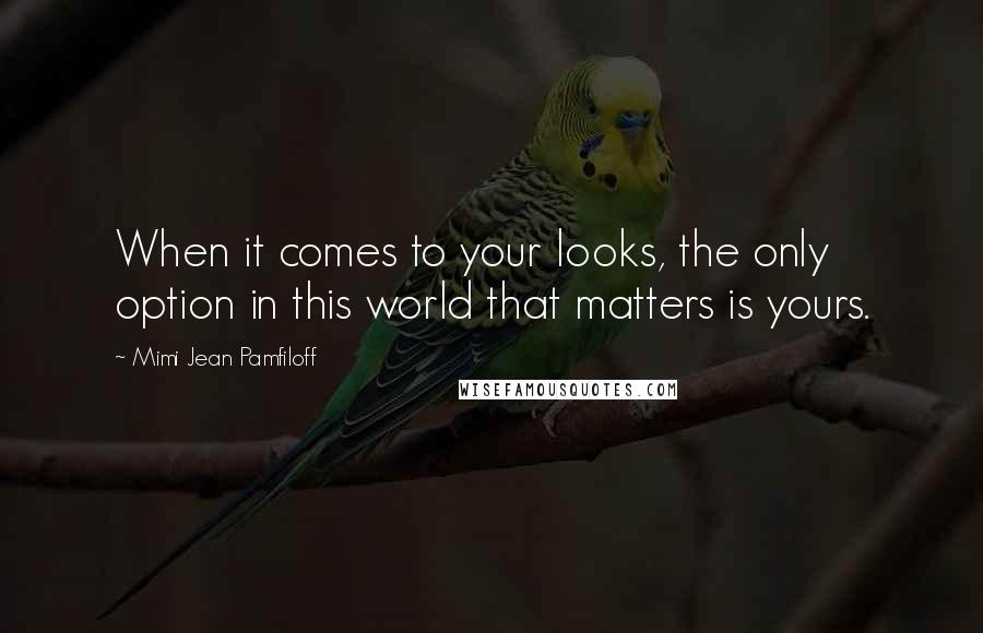 Mimi Jean Pamfiloff Quotes: When it comes to your looks, the only option in this world that matters is yours.