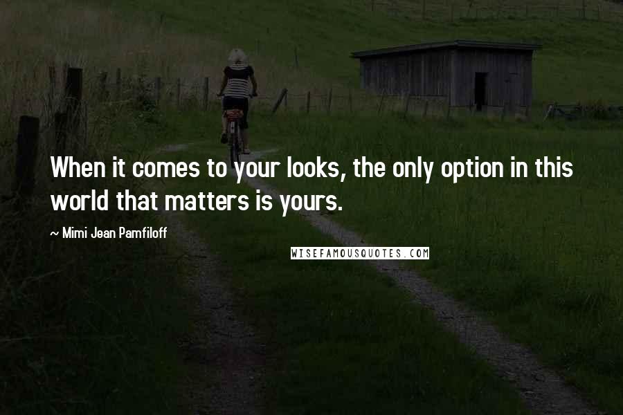 Mimi Jean Pamfiloff Quotes: When it comes to your looks, the only option in this world that matters is yours.