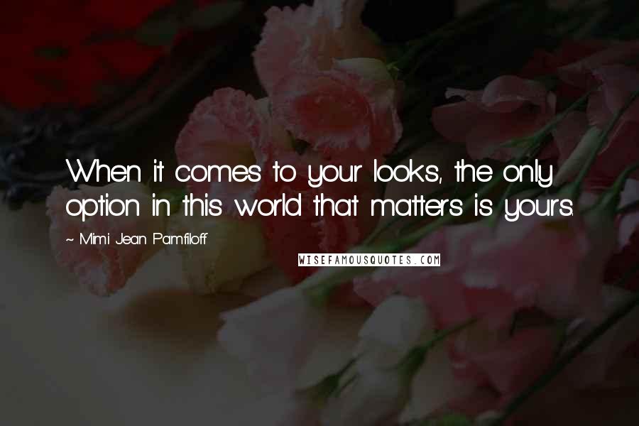 Mimi Jean Pamfiloff Quotes: When it comes to your looks, the only option in this world that matters is yours.