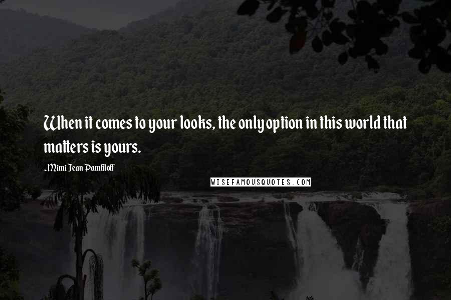 Mimi Jean Pamfiloff Quotes: When it comes to your looks, the only option in this world that matters is yours.