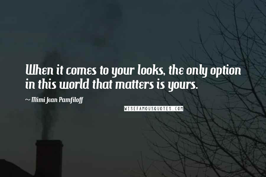 Mimi Jean Pamfiloff Quotes: When it comes to your looks, the only option in this world that matters is yours.