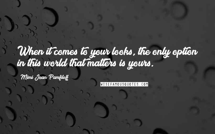 Mimi Jean Pamfiloff Quotes: When it comes to your looks, the only option in this world that matters is yours.