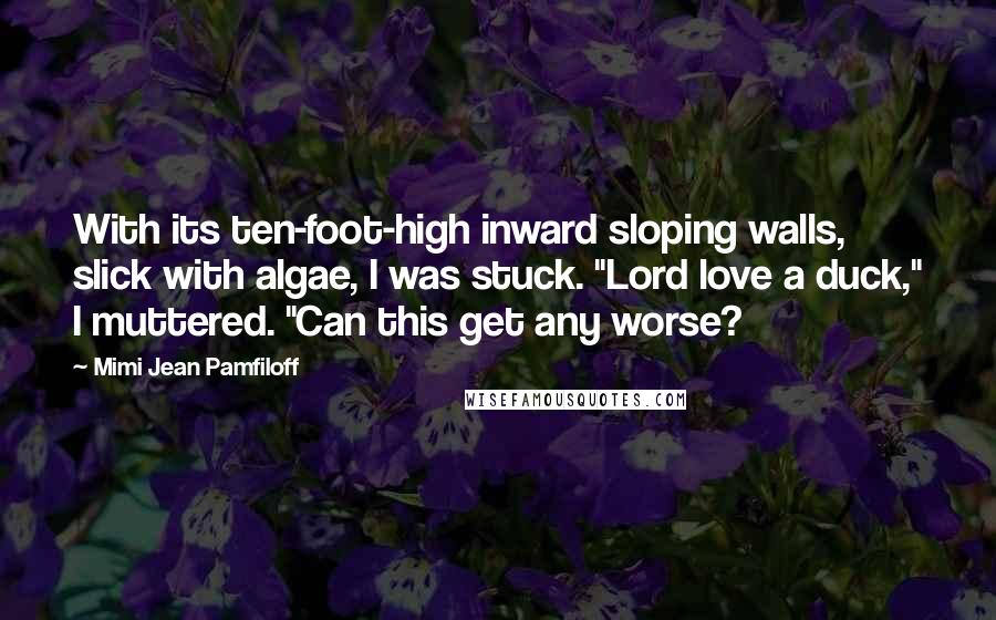 Mimi Jean Pamfiloff Quotes: With its ten-foot-high inward sloping walls, slick with algae, I was stuck. "Lord love a duck," I muttered. "Can this get any worse?