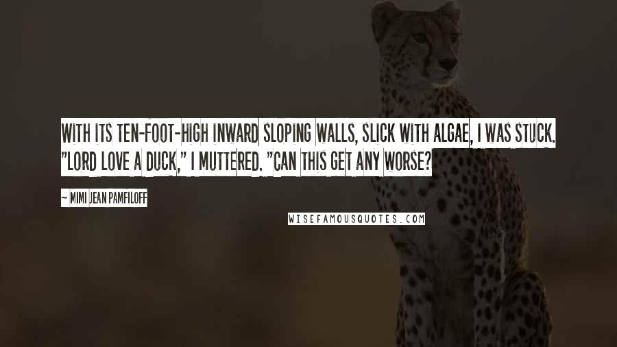Mimi Jean Pamfiloff Quotes: With its ten-foot-high inward sloping walls, slick with algae, I was stuck. "Lord love a duck," I muttered. "Can this get any worse?