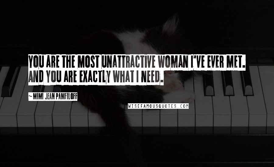 Mimi Jean Pamfiloff Quotes: You are the most unattractive woman I've ever met. And you are exactly what I need.