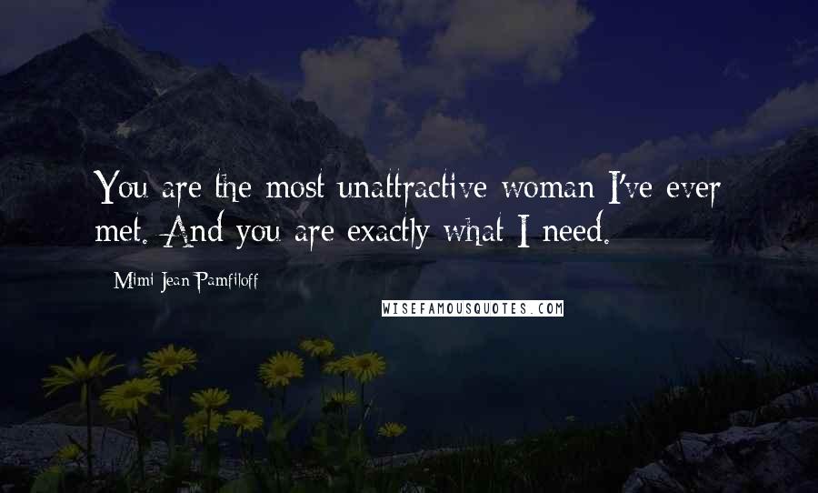Mimi Jean Pamfiloff Quotes: You are the most unattractive woman I've ever met. And you are exactly what I need.