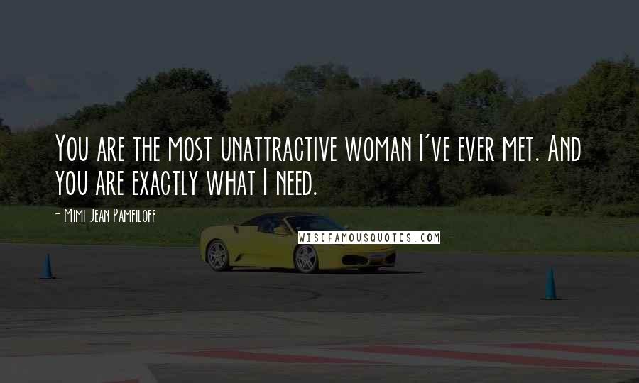 Mimi Jean Pamfiloff Quotes: You are the most unattractive woman I've ever met. And you are exactly what I need.