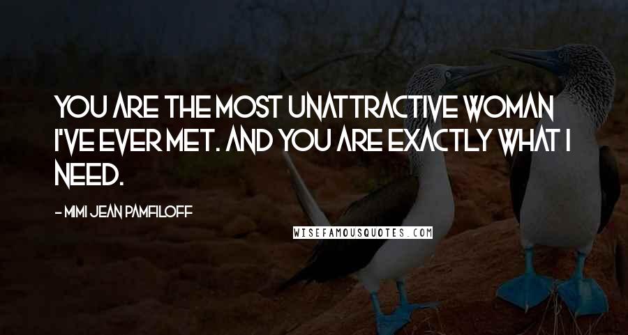 Mimi Jean Pamfiloff Quotes: You are the most unattractive woman I've ever met. And you are exactly what I need.