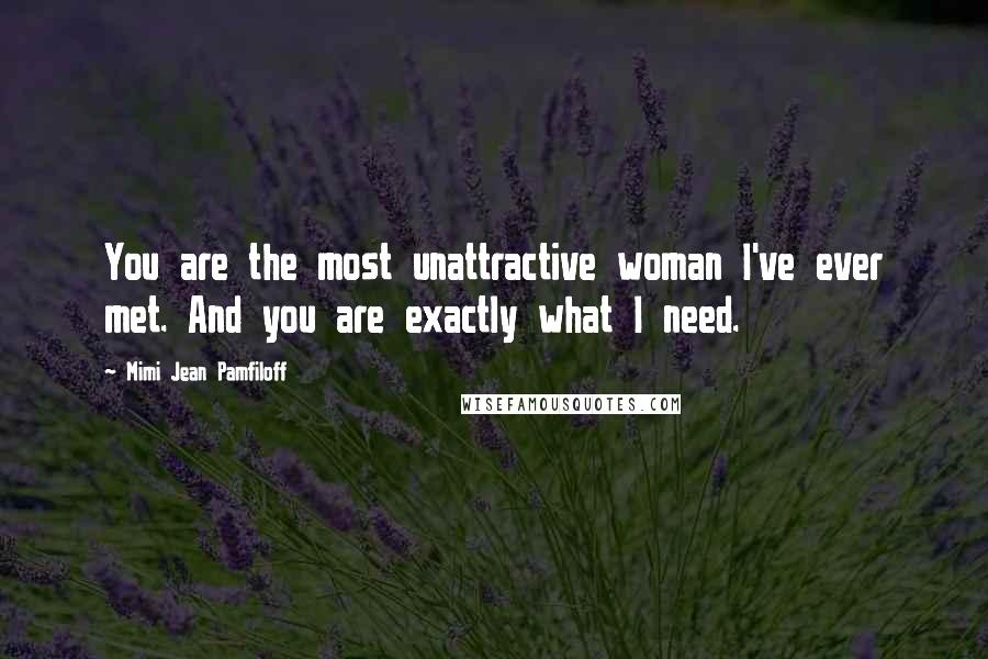 Mimi Jean Pamfiloff Quotes: You are the most unattractive woman I've ever met. And you are exactly what I need.