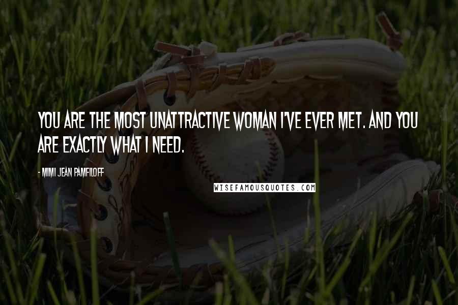 Mimi Jean Pamfiloff Quotes: You are the most unattractive woman I've ever met. And you are exactly what I need.