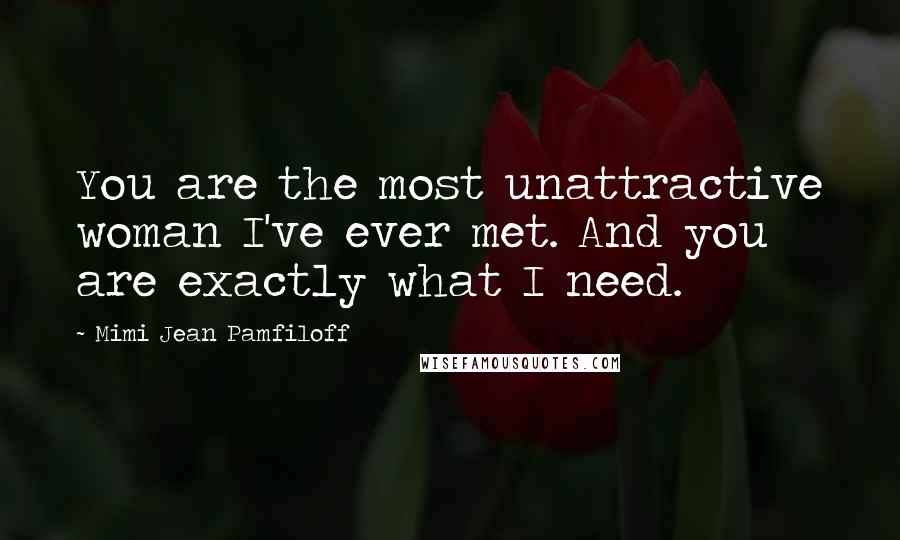 Mimi Jean Pamfiloff Quotes: You are the most unattractive woman I've ever met. And you are exactly what I need.