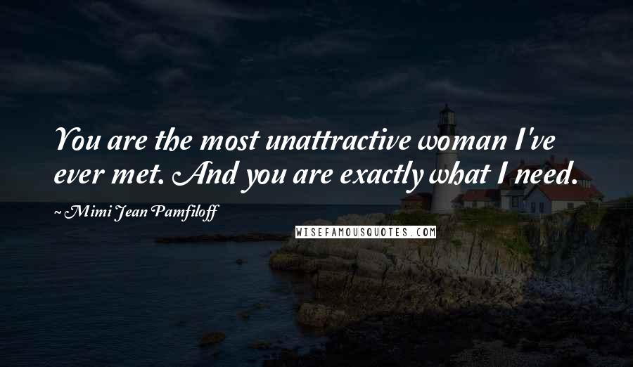 Mimi Jean Pamfiloff Quotes: You are the most unattractive woman I've ever met. And you are exactly what I need.