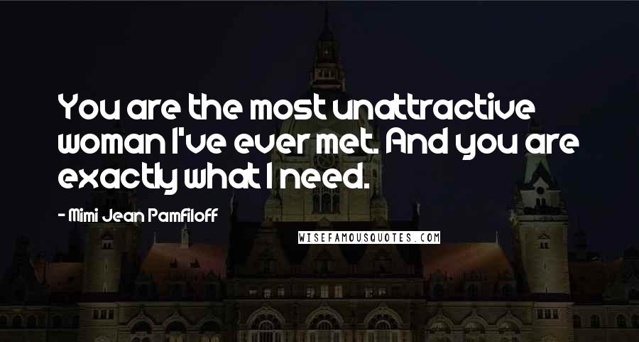 Mimi Jean Pamfiloff Quotes: You are the most unattractive woman I've ever met. And you are exactly what I need.