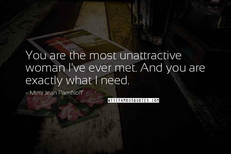 Mimi Jean Pamfiloff Quotes: You are the most unattractive woman I've ever met. And you are exactly what I need.