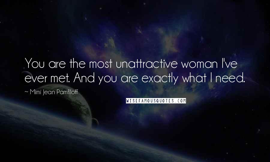 Mimi Jean Pamfiloff Quotes: You are the most unattractive woman I've ever met. And you are exactly what I need.
