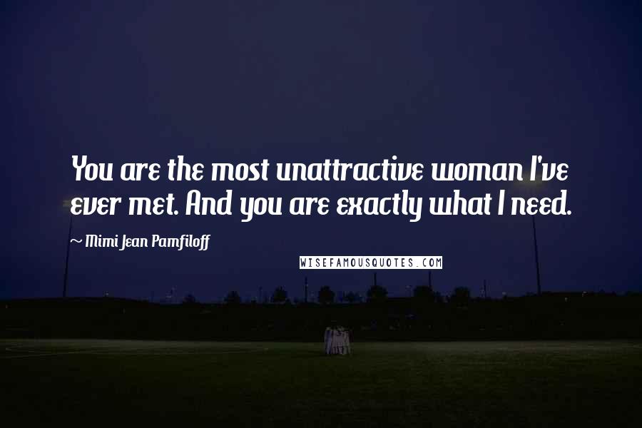 Mimi Jean Pamfiloff Quotes: You are the most unattractive woman I've ever met. And you are exactly what I need.