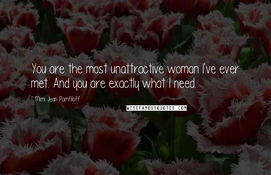 Mimi Jean Pamfiloff Quotes: You are the most unattractive woman I've ever met. And you are exactly what I need.