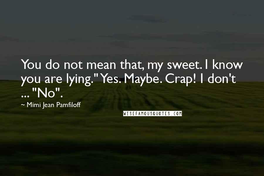 Mimi Jean Pamfiloff Quotes: You do not mean that, my sweet. I know you are lying." Yes. Maybe. Crap! I don't ... "No".