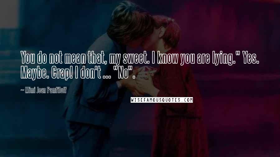 Mimi Jean Pamfiloff Quotes: You do not mean that, my sweet. I know you are lying." Yes. Maybe. Crap! I don't ... "No".