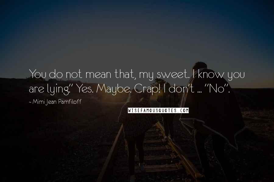 Mimi Jean Pamfiloff Quotes: You do not mean that, my sweet. I know you are lying." Yes. Maybe. Crap! I don't ... "No".