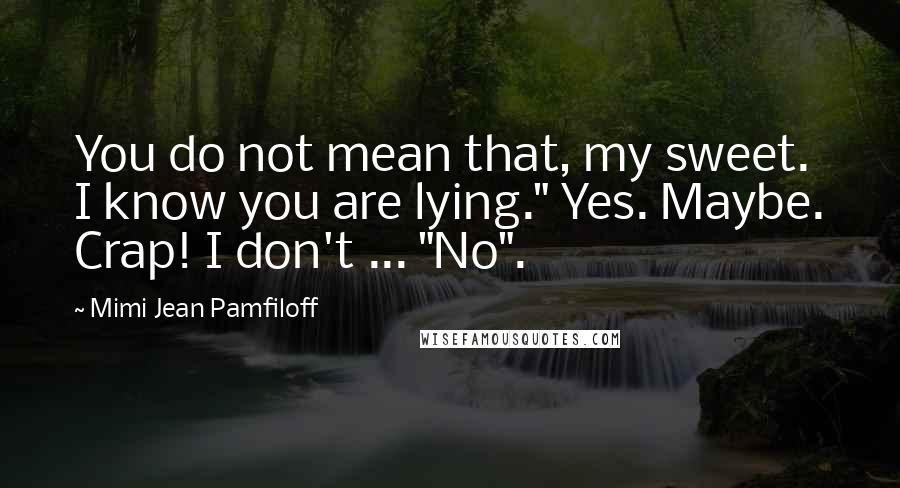Mimi Jean Pamfiloff Quotes: You do not mean that, my sweet. I know you are lying." Yes. Maybe. Crap! I don't ... "No".