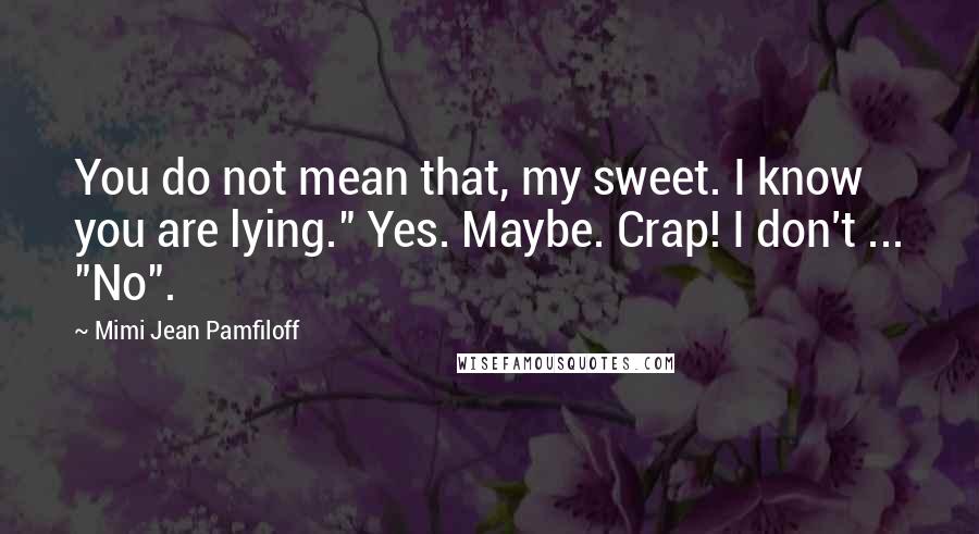 Mimi Jean Pamfiloff Quotes: You do not mean that, my sweet. I know you are lying." Yes. Maybe. Crap! I don't ... "No".