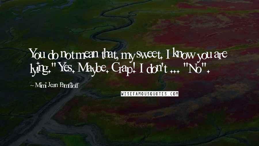 Mimi Jean Pamfiloff Quotes: You do not mean that, my sweet. I know you are lying." Yes. Maybe. Crap! I don't ... "No".