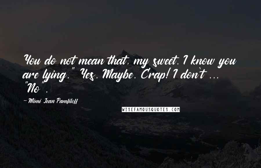 Mimi Jean Pamfiloff Quotes: You do not mean that, my sweet. I know you are lying." Yes. Maybe. Crap! I don't ... "No".