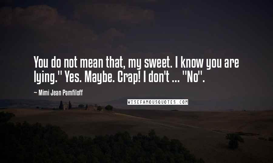 Mimi Jean Pamfiloff Quotes: You do not mean that, my sweet. I know you are lying." Yes. Maybe. Crap! I don't ... "No".