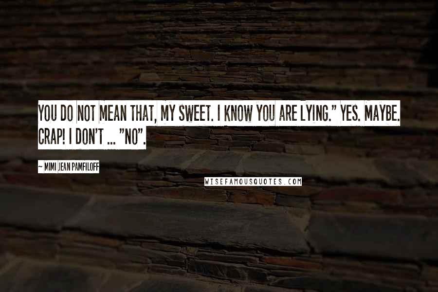 Mimi Jean Pamfiloff Quotes: You do not mean that, my sweet. I know you are lying." Yes. Maybe. Crap! I don't ... "No".