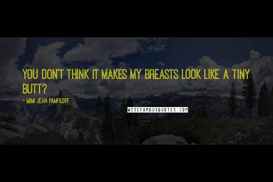 Mimi Jean Pamfiloff Quotes: You don't think it makes my breasts look like a tiny butt?