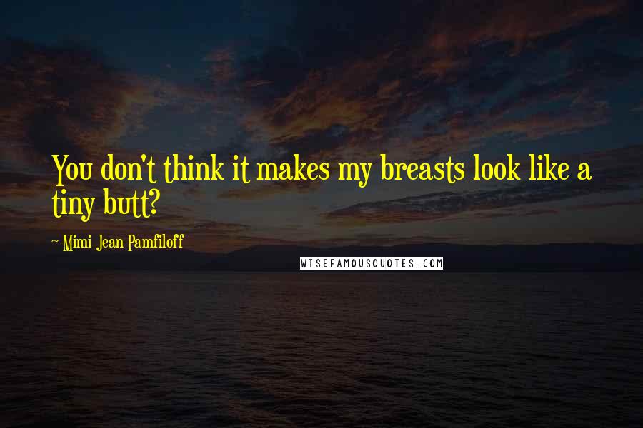 Mimi Jean Pamfiloff Quotes: You don't think it makes my breasts look like a tiny butt?