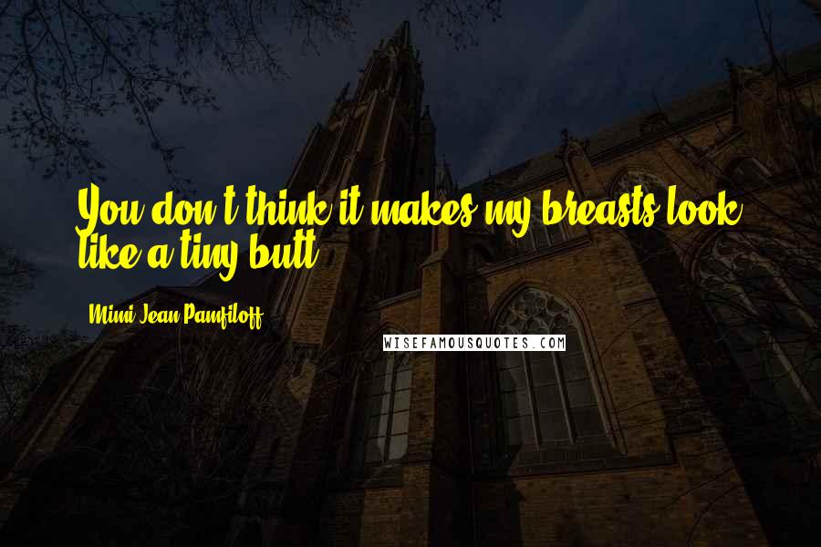 Mimi Jean Pamfiloff Quotes: You don't think it makes my breasts look like a tiny butt?