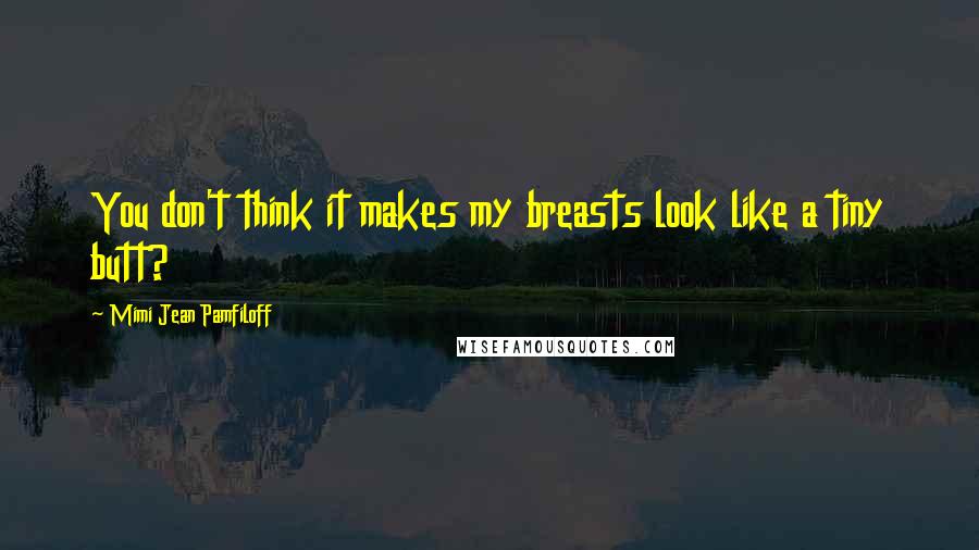 Mimi Jean Pamfiloff Quotes: You don't think it makes my breasts look like a tiny butt?