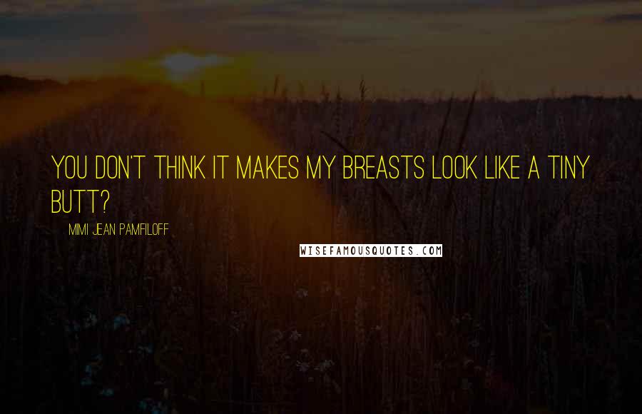 Mimi Jean Pamfiloff Quotes: You don't think it makes my breasts look like a tiny butt?