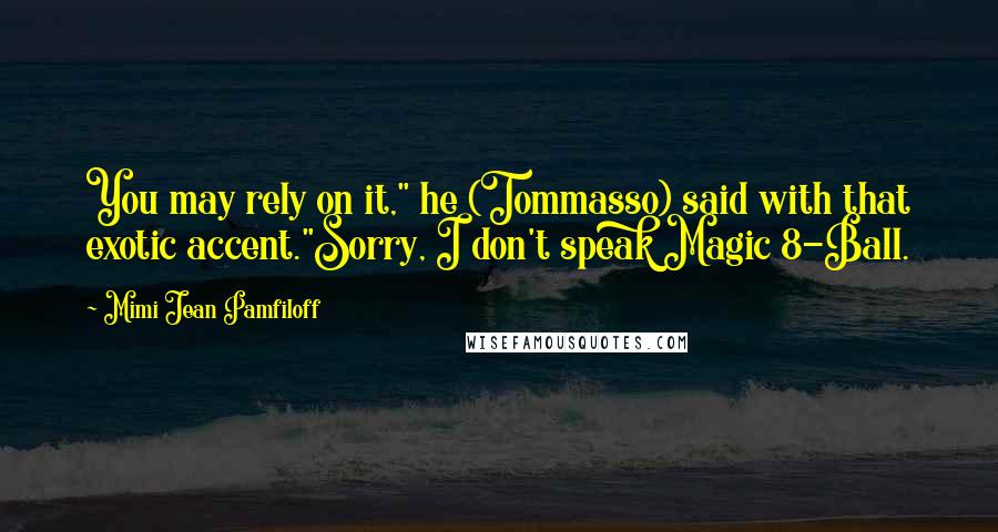 Mimi Jean Pamfiloff Quotes: You may rely on it," he (Tommasso) said with that exotic accent."Sorry, I don't speak Magic 8-Ball.