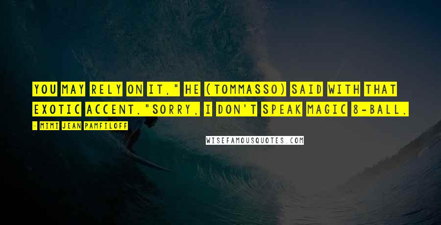 Mimi Jean Pamfiloff Quotes: You may rely on it," he (Tommasso) said with that exotic accent."Sorry, I don't speak Magic 8-Ball.