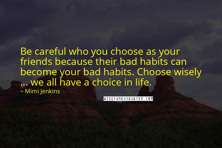 Mimi Jenkins Quotes: Be careful who you choose as your friends because their bad habits can become your bad habits. Choose wisely ... we all have a choice in life.