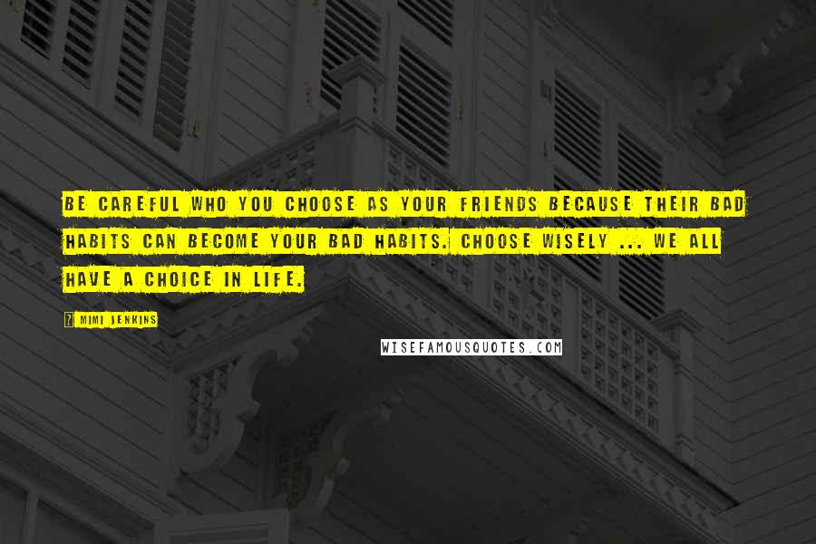 Mimi Jenkins Quotes: Be careful who you choose as your friends because their bad habits can become your bad habits. Choose wisely ... we all have a choice in life.
