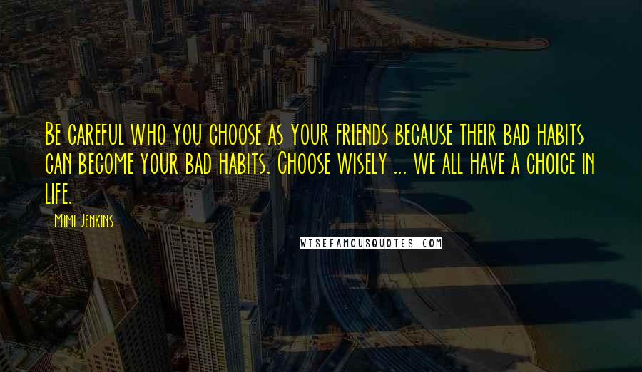 Mimi Jenkins Quotes: Be careful who you choose as your friends because their bad habits can become your bad habits. Choose wisely ... we all have a choice in life.